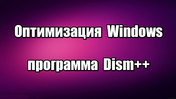 Программа для очистки и оптимизации Windows Dism++