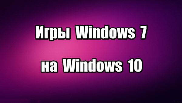 Как установить игры Windows 7 на Windows 10