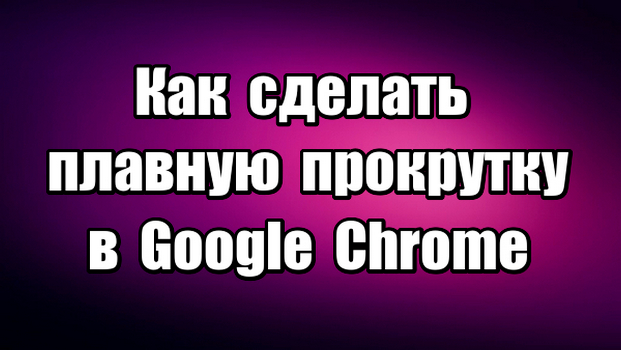 Как сделать плавную прокрутку страницы в браузере Google Chrome