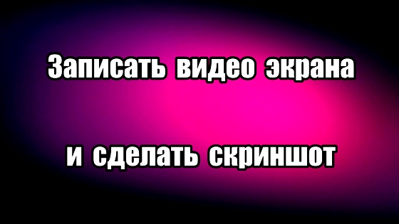 Как записать видео с экрана и сделать скриншот