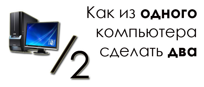 Как из одного компа два сделать Как из одного компа два сделать