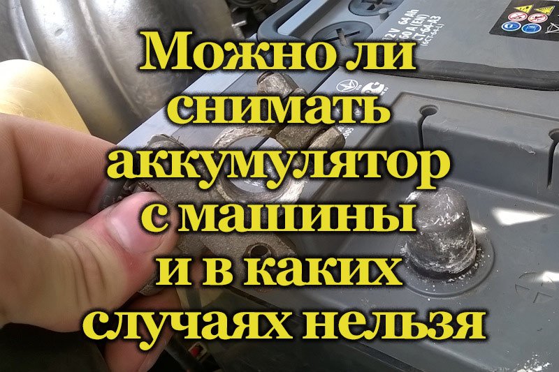 Как часто можно снимать аккумулятор автомобиля Можно ли снимать аккумулятор с машины и в каких случаях нельзя